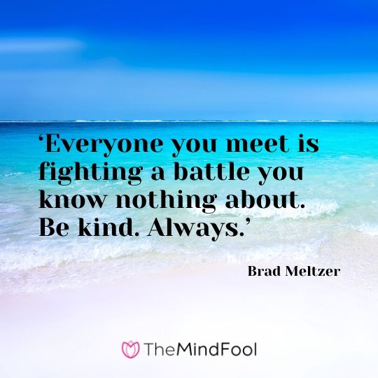 ‘Everyone you meet is fighting a battle you know nothing about. Be kind. Always.’ - Brad Meltzer