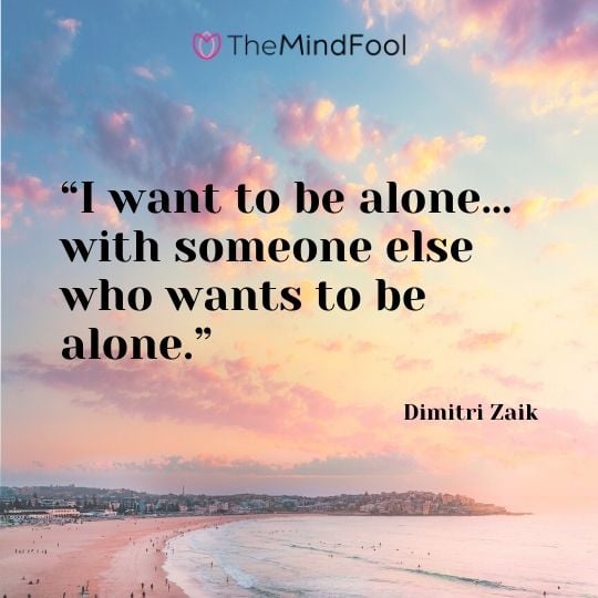 “I want to be alone… with someone else who wants to be alone.” – Dimitri Zaik