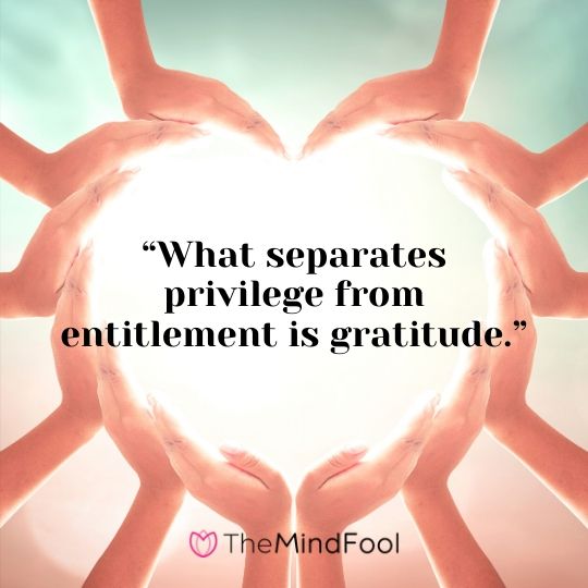 “What separates privilege from entitlement is gratitude.”