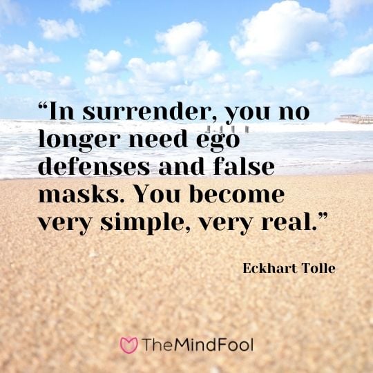 “In surrender, you no longer need ego defenses and false masks. You become very simple, very real.” - Eckhart Tolle