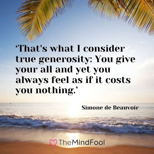 ‘That's what I consider true generosity: You give your all and yet you always feel as if it costs you nothing.’ - Simone de Beauvoir