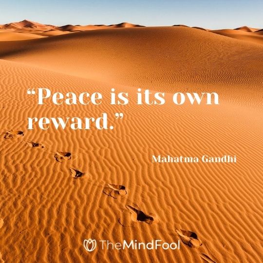 “Peace is its own reward.” – Mahatma Gandhi