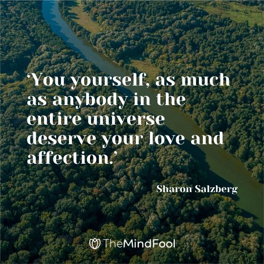 ‘You yourself, as much as anybody in the entire universe deserve your love and affection.’ -  Sharon Salzberg