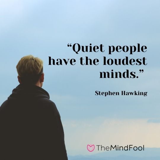 “Quiet people have the loudest minds.” – Stephen Hawking