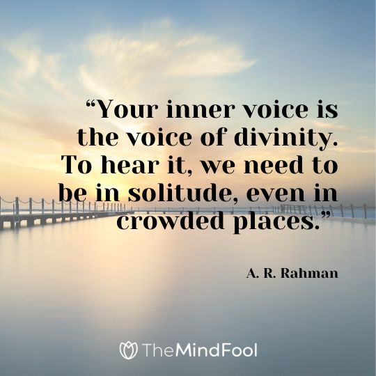 “Your inner voice is the voice of divinity. To hear it, we need to be in solitude, even in crowded places.” - A. R. Rahman