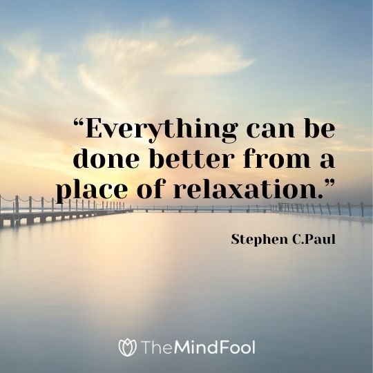 “Everything can be done better from a place of relaxation.” – Stephen C.Paul