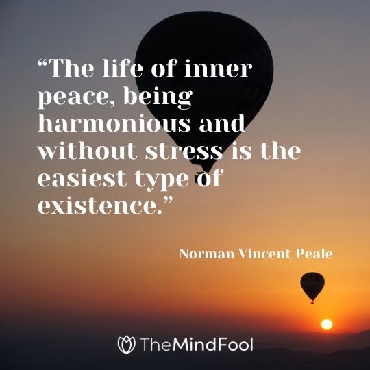 “The life of inner peace, being harmonious and without stress is the easiest type of existence.” – Norman Vincent Peale