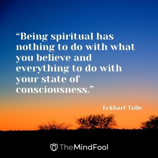 “Being spiritual has nothing to do with what you believe and everything to do with your state of consciousness.” - Eckhart Tolle