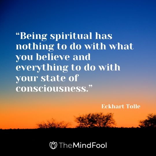 “Being spiritual has nothing to do with what you believe and everything to do with your state of consciousness.” - Eckhart Tolle