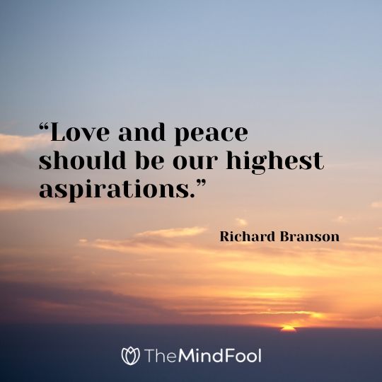 “Love and peace should be our highest aspirations.” - Richard Branson