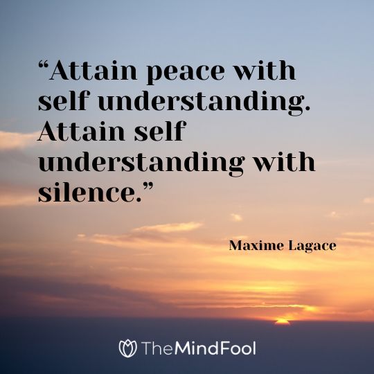 “Attain peace with self understanding. Attain self understanding with silence.” – Maxime Lagace