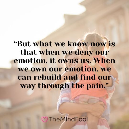 “But what we know now is that when we deny our emotion, it owns us. When we own our emotion, we can rebuild and find our way through the pain.”