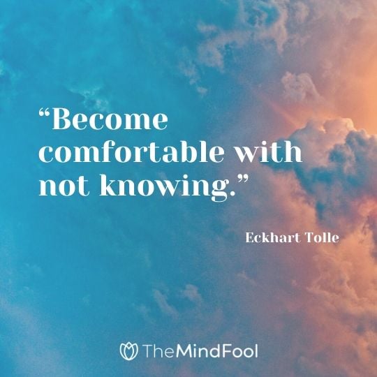 “Become comfortable with not knowing.” - Eckhart Tolle