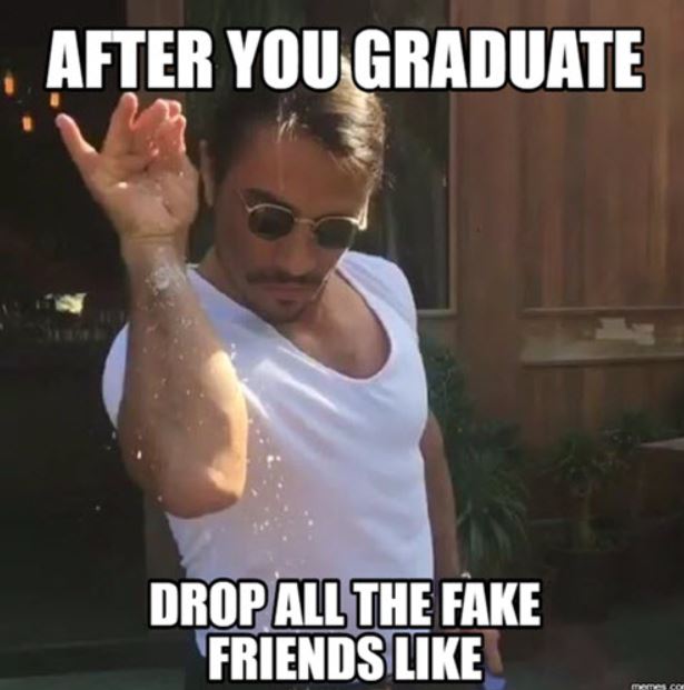 After you graduate, Drop all the fake friend like 