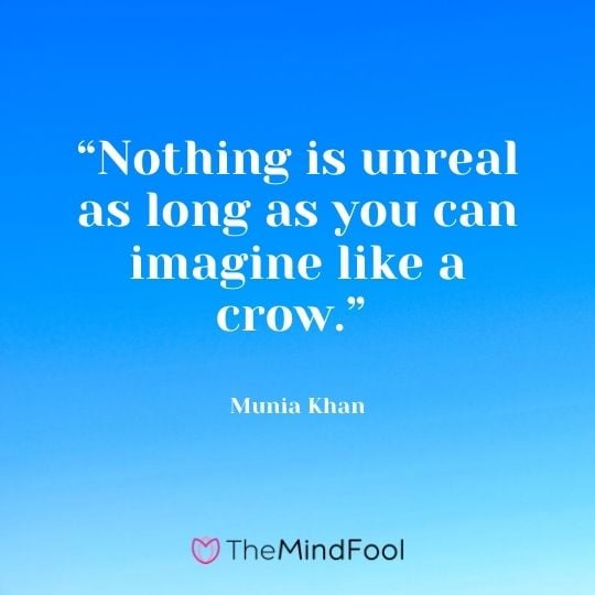 “Nothing is unreal as long as you can imagine like a crow.” – Munia Khan