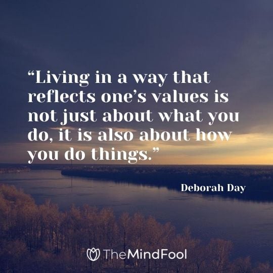 “Living in a way that reflects one’s values is not just about what you do, it is also about how you do things.” -Deborah Day