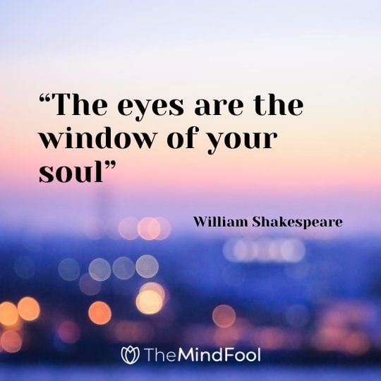 “The eyes are the window of your soul” – William Shakespeare