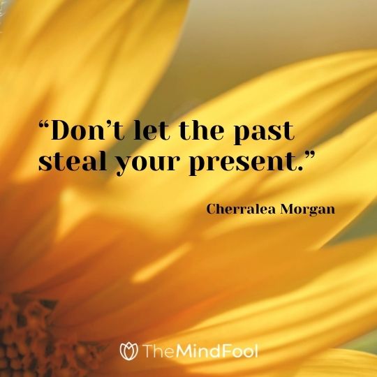 “Don’t let the past steal your present.” – Cherralea Morgan