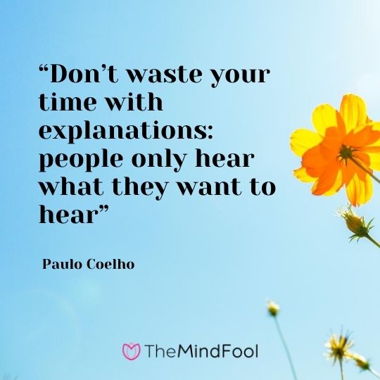 “Don’t waste your time with explanations: people only hear what they want to hear” – Paulo Coelho