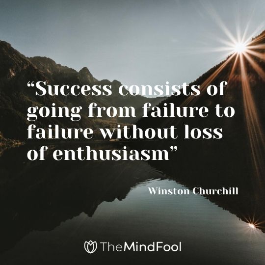 “Success consists of going from failure to failure without loss of enthusiasm”---Winston Churchill