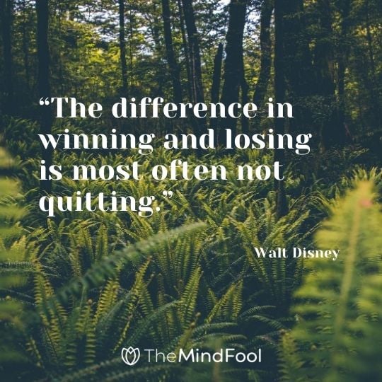 “The difference in winning and losing is most often not quitting.”---Walt Disney