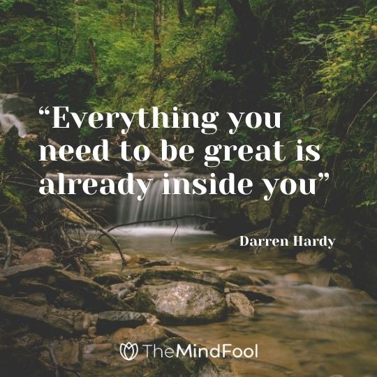 "Everything you need to be great is already inside you" – Darren Hardy