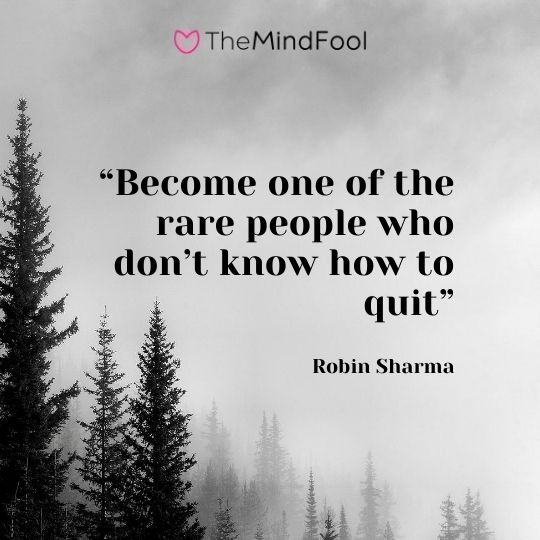 "Become one of the rare people who don’t know how to quit" – Robin Sharma