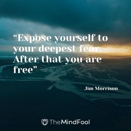 "Expose yourself to your deepest fear. After that you are free" – Jim Morrison