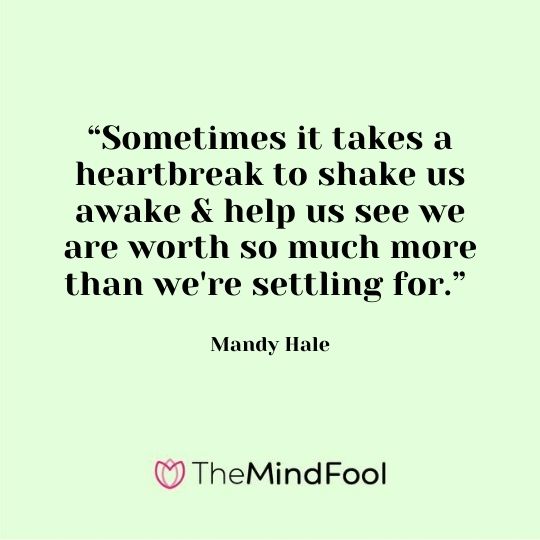“Sometimes it takes a heartbreak to shake us awake & help us see we are worth so much more than we're settling for.” - Mandy Hale