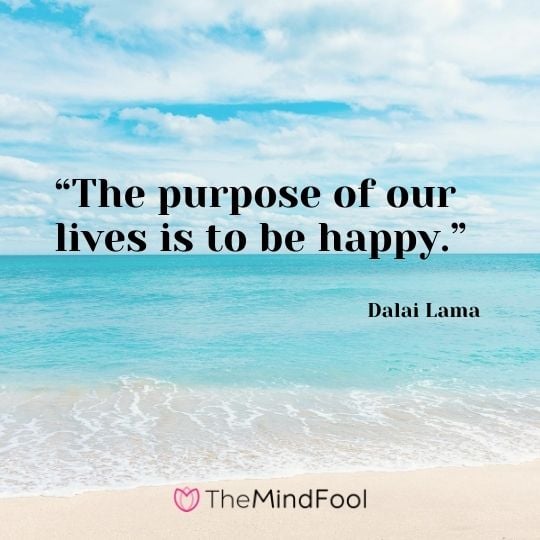 “The purpose of our lives is to be happy.” -Dalai Lama