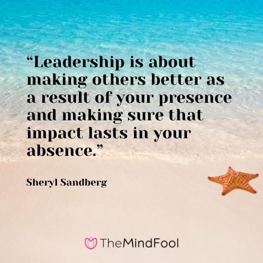 “Leadership is about making others better as a result of your presence and making sure that impact lasts in your absence.”-Sheryl Sandberg