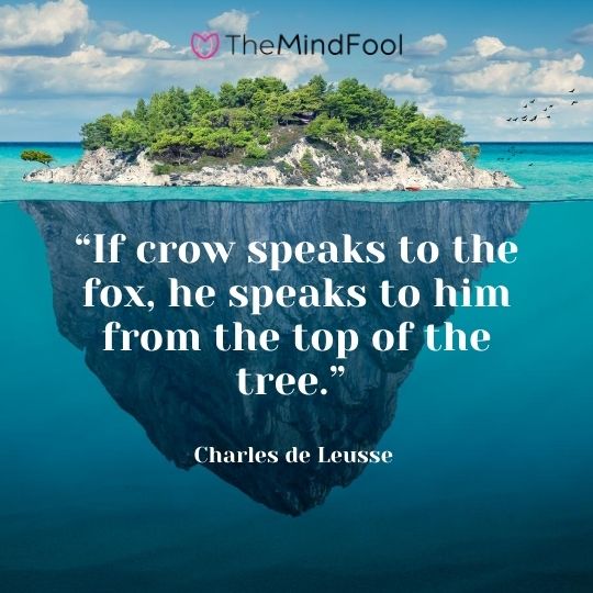 “If crow speaks to the fox, he speaks to him from the top of the tree.” – Charles de Leusse