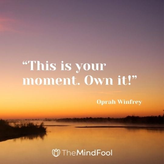 “This is your moment. Own it!” – Oprah Winfrey