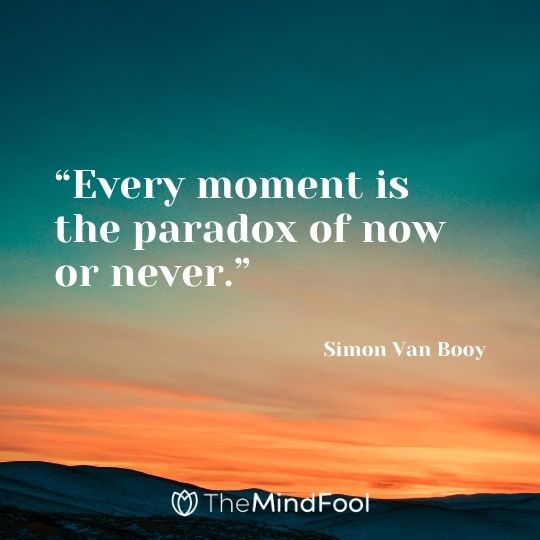 “Every moment is the paradox of now or never.” – Simon Van Booy