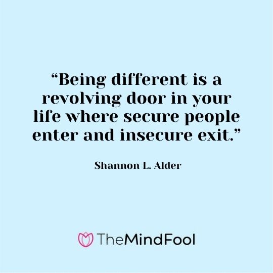 “Being different is a revolving door in your life where secure people enter and insecure exit.” - Shannon L. Alder