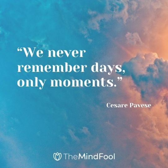 “We never remember days, only moments.” – Cesare Pavese