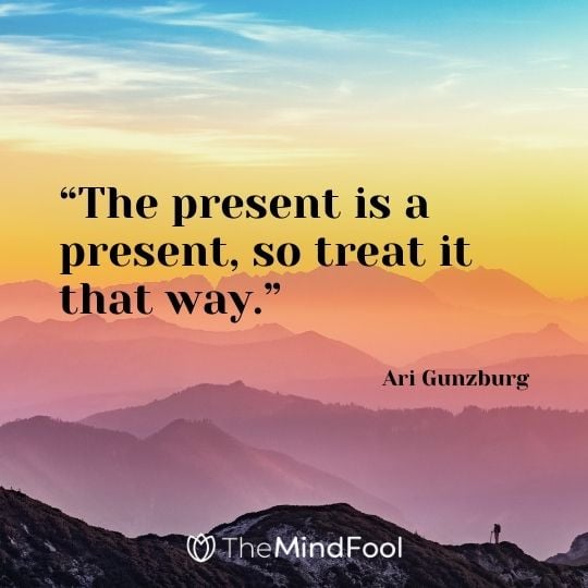 “The present is a present, so treat it that way.” – Ari Gunzburg