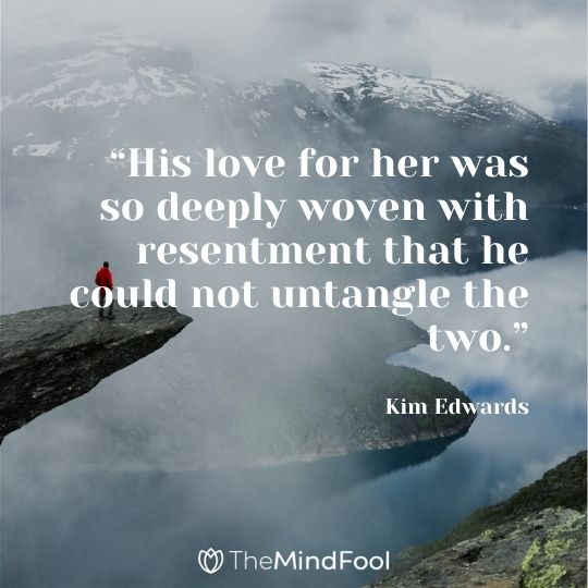 “His love for her was so deeply woven with resentment that he could not untangle the two.” ― Kim Edwards