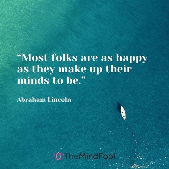 “Most folks are as happy as they make up their minds to be.” – Abraham Lincoln