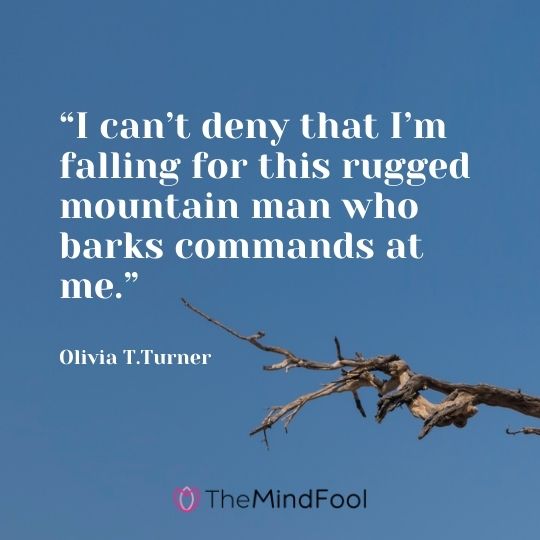 “I can’t deny that I’m falling for this rugged mountain man who barks commands at me.” --Olivia T.Turner