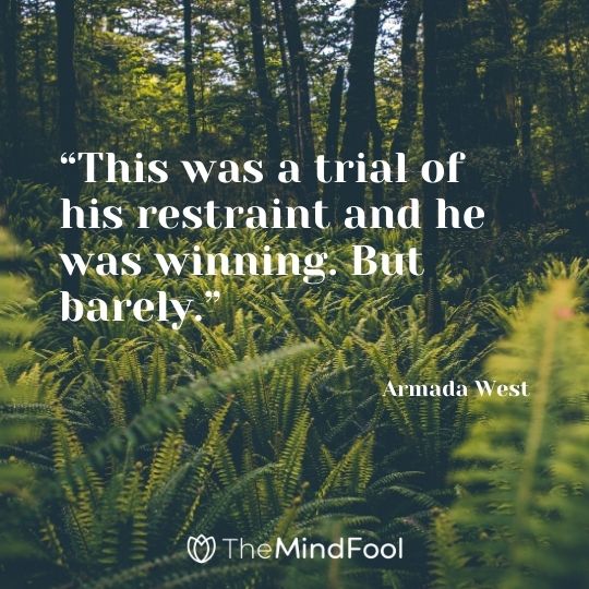 “This was a trial of his restraint and he was winning. But barely.” --Armada West