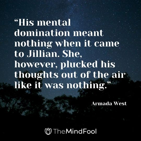 “His mental domination meant nothing when it came to Jillian. She, however, plucked his thoughts out of the air like it was nothing.” --Armada West