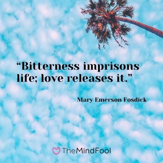 “Bitterness imprisons life; love releases it.” – Mary Emerson Fosdick