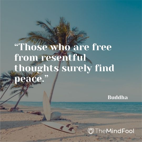 “Those who are free from resentful thoughts surely find peace.” – Buddha