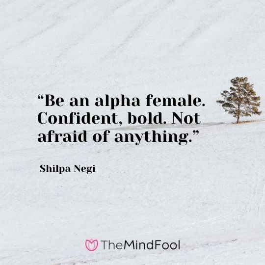 “Be an alpha female. Confident, bold. Not afraid of anything.” Shilpa Negi