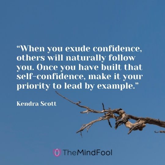 “When you exude confidence, others will naturally follow you. Once you have built that self-confidence, make it your priority to lead by example.” – Kendra Scott