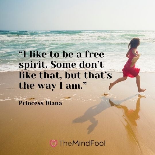 “I like to be a free spirit. Some don’t like that, but that’s the way I am.” -Princess Diana