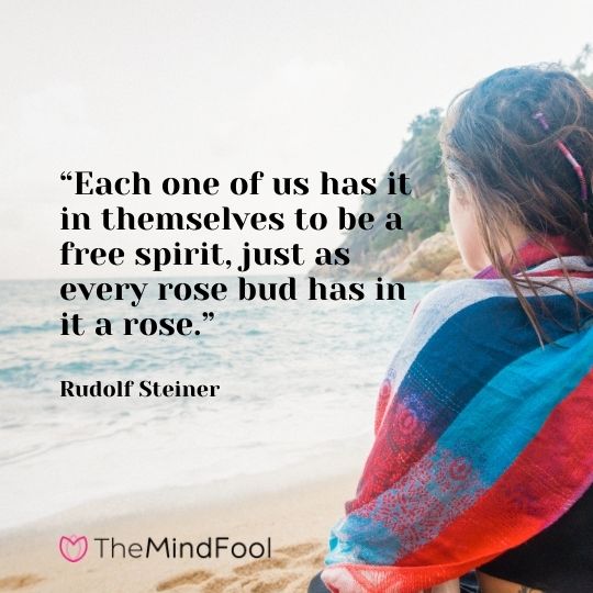 “Each one of us has it in themselves to be a free spirit, just as every rose bud has in it a rose.” -Rudolf Steiner